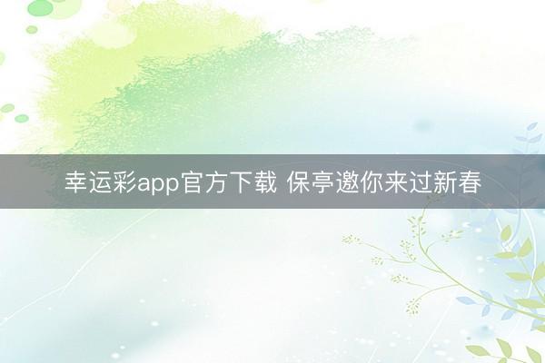 幸运彩app官方下载 保亭邀你来过新春