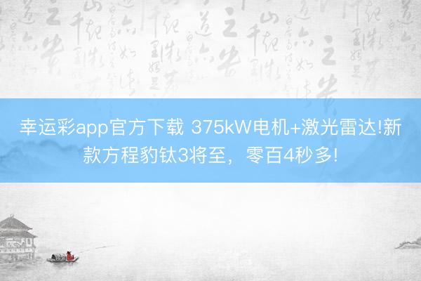 幸运彩app官方下载 375kW电机+激光雷达!新款方程豹钛3将至,零百4秒多!