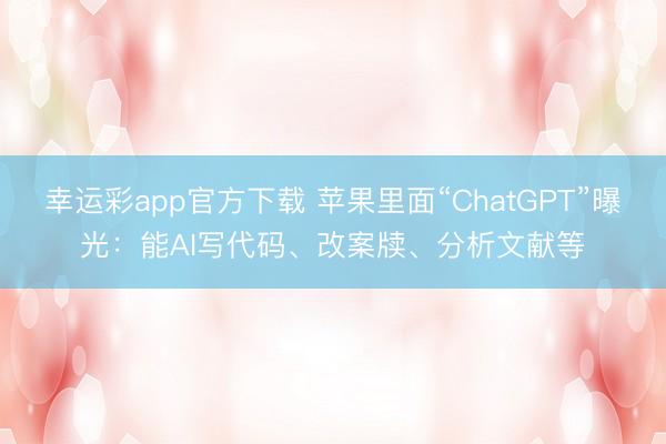 幸运彩app官方下载 苹果里面“ChatGPT”曝光:能AI写代码、改案牍、分析文献等