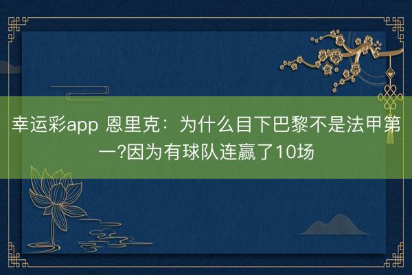 幸运彩app 恩里克：为什么目下巴黎不是法甲第一?因为有球队连赢了10场