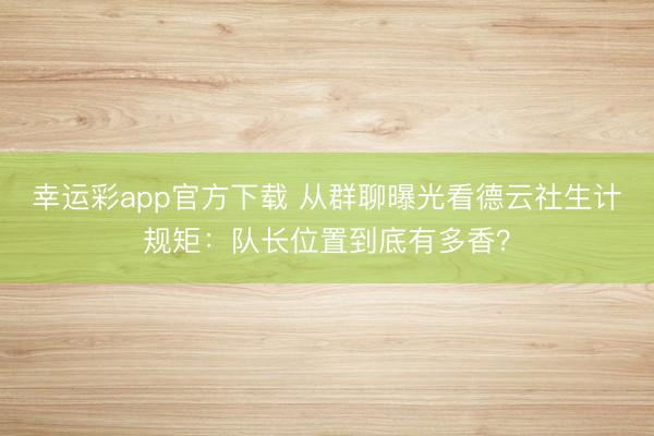幸运彩app官方下载 从群聊曝光看德云社生计规矩:队长位置到底有多香?