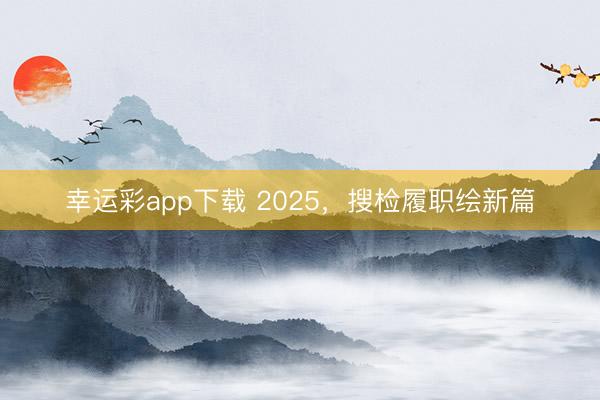 幸运彩app下载 2025，搜检履职绘新篇