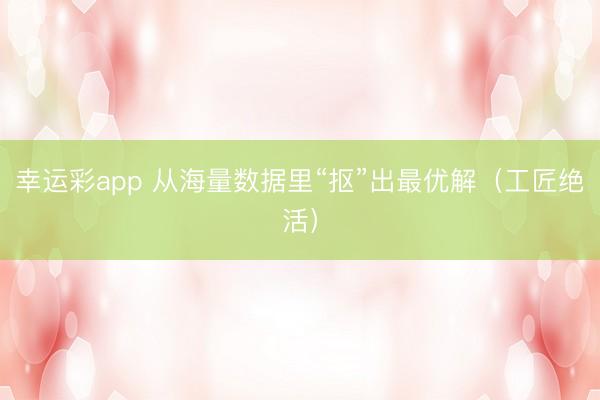 幸运彩app 从海量数据里“抠”出最优解（工匠绝活）