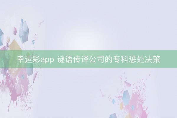 幸运彩app 谜语传译公司的专科惩处决策