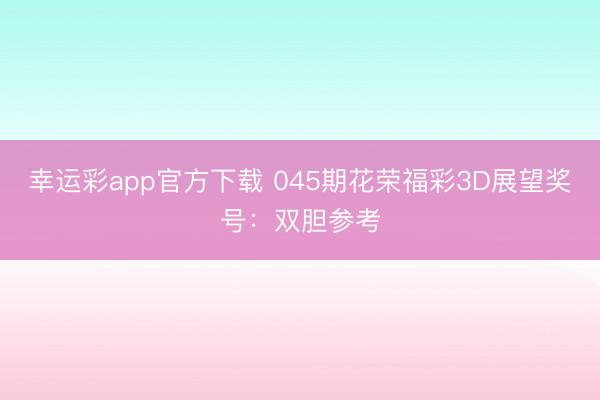 幸运彩app官方下载 045期花荣福彩3D展望奖号:双胆参考