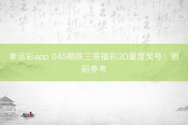 幸运彩app 045期陈三哥福彩3D量度奖号:胆码参考