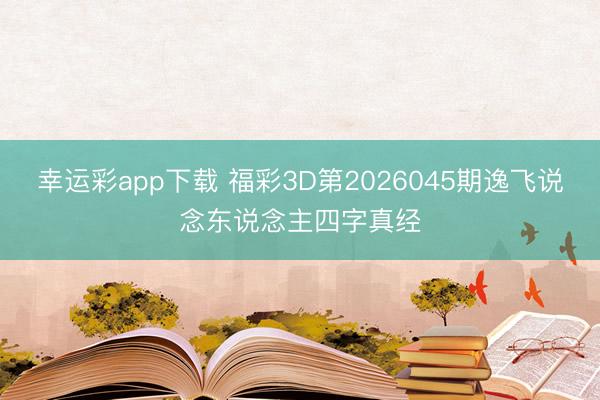 幸运彩app下载 福彩3D第2026045期逸飞说念东说念主四字真经