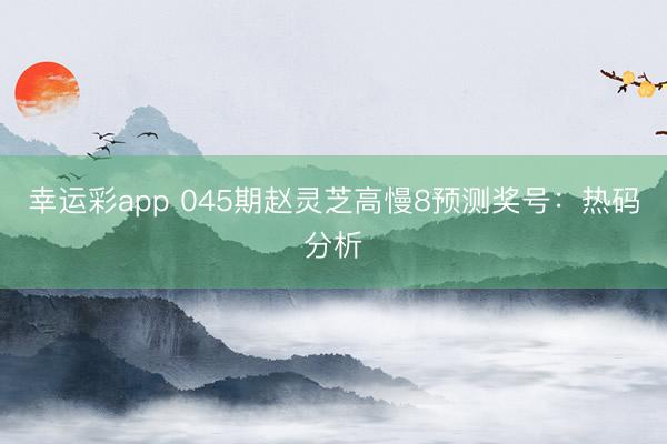 幸运彩app 045期赵灵芝高慢8预测奖号：热码分析