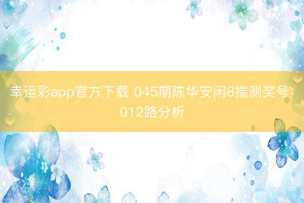 幸运彩app官方下载 045期陈华安闲8揣测奖号:012路分析