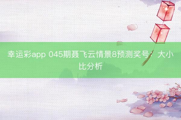 幸运彩app 045期聂飞云情景8预测奖号:大小比分析