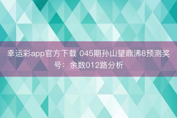 幸运彩app官方下载 045期孙山望鼎沸8预测奖号：余数012路分析