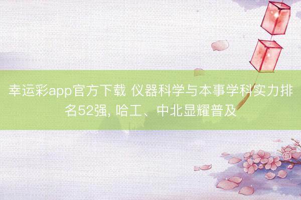 幸运彩app官方下载 仪器科学与本事学科实力排名52强, 哈工、中北显耀普及