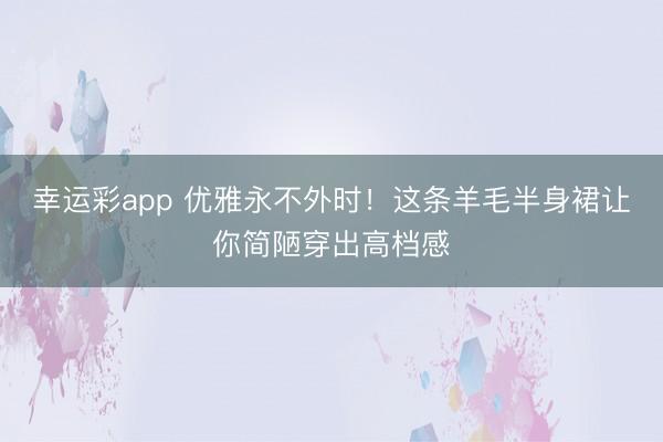 幸运彩app 优雅永不外时！这条羊毛半身裙让你简陋穿出高档感
