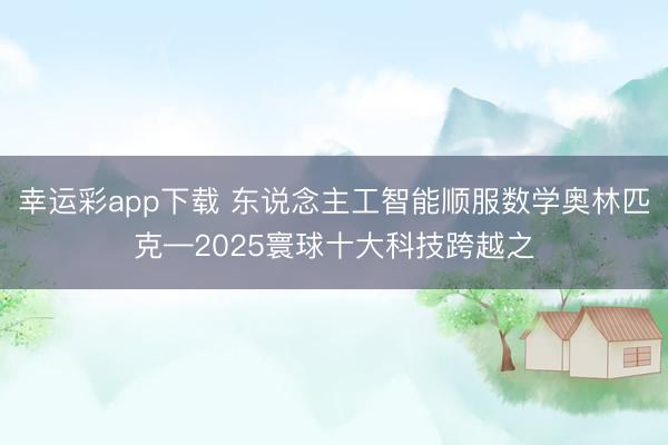 幸运彩app下载 东说念主工智能顺服数学奥林匹克—2025寰球十大科技跨越之