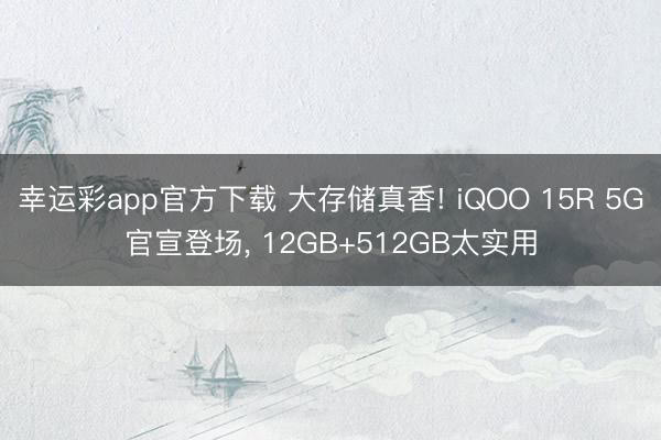 幸运彩app官方下载 大存储真香! iQOO 15R 5G官宣登场， 12GB+512GB太实用
