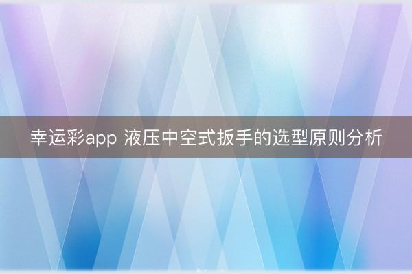 幸运彩app 液压中空式扳手的选型原则分析