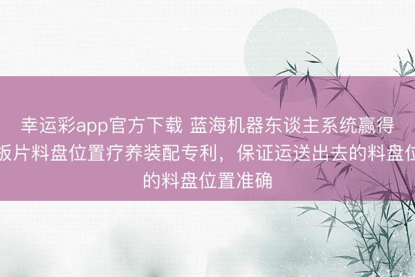 幸运彩app官方下载 蓝海机器东谈主系统赢得光伏电板片料盘位置疗养装配专利，保证运送出去的料盘位置准确