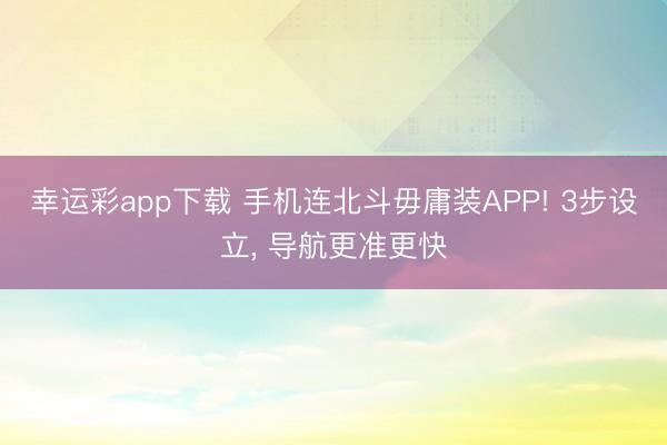 幸运彩app下载 手机连北斗毋庸装APP! 3步设立， 导航更准更快